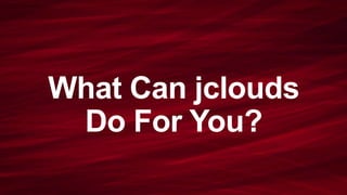 What Can jclouds 
Do For You? 
 