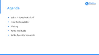 Agenda
• What is Apache Kafka?
• How Kafka works?
• History
• Kafka Products
• Kafka Core Components
 