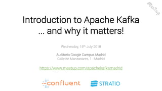 11
Introduction to Apache Kafka
... and why it matters!
Wednesday, 18th July 2018
Auditorio Google Campus Madrid
Calle de Manzanares, 1 - Madrid
https://www.meetup.com/apachekafkamadrid
 