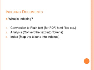 INDEXING DOCUMENTS
 What is Indexing?
1. Conversion to Plain text (for PDF, html files etc.)
2. Analysis (Convert the text into Tokens)
3. Index (Map the tokens into indexes)
 