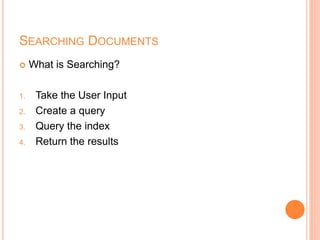 SEARCHING DOCUMENTS
 What is Searching?
1. Take the User Input
2. Create a query
3. Query the index
4. Return the results
 