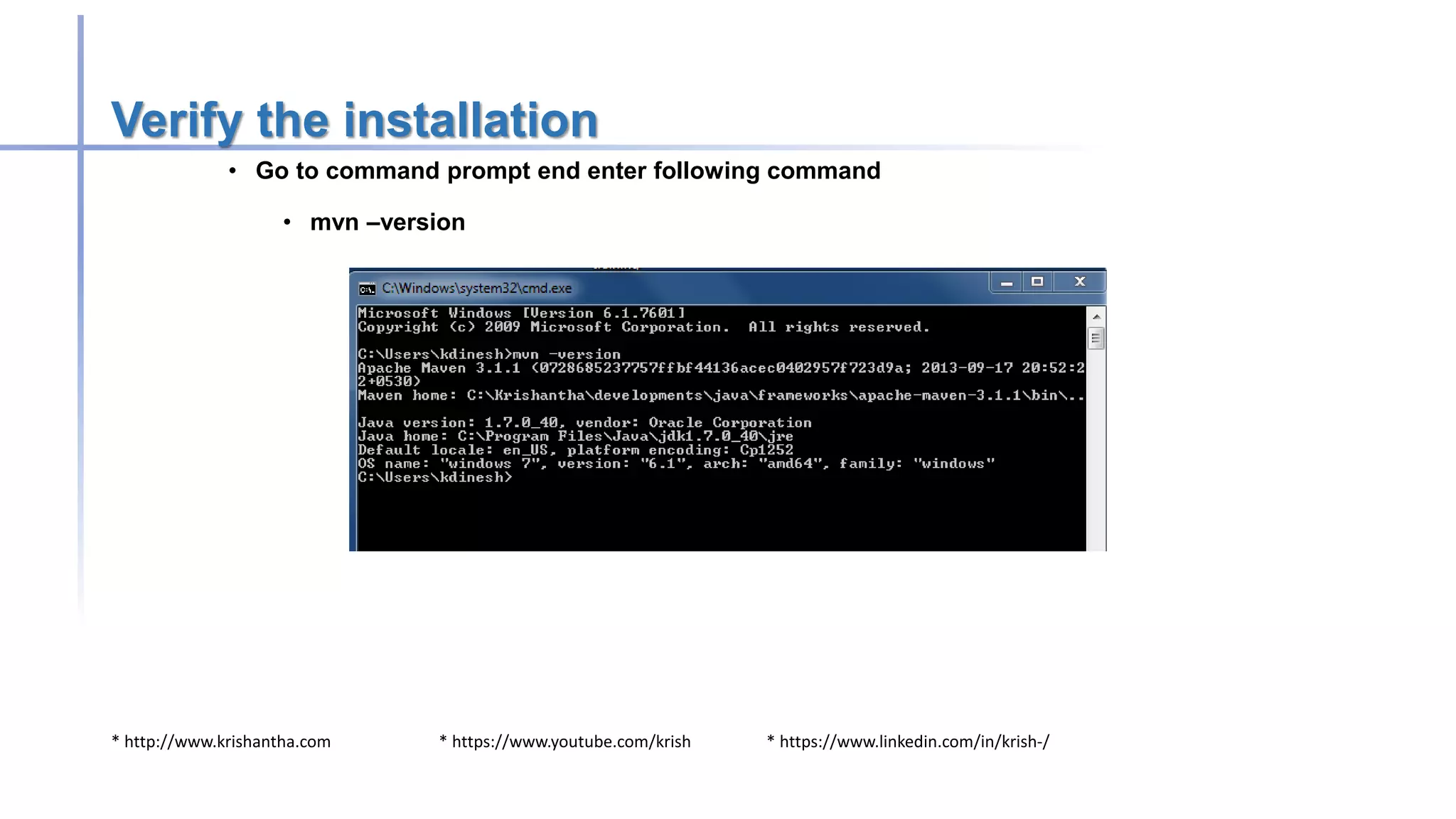 * http://www.krishantha.com * https://www.youtube.com/krish * https://www.linkedin.com/in/krish-/
Verify the installation
• Go to command prompt end enter following command
• mvn –version
 