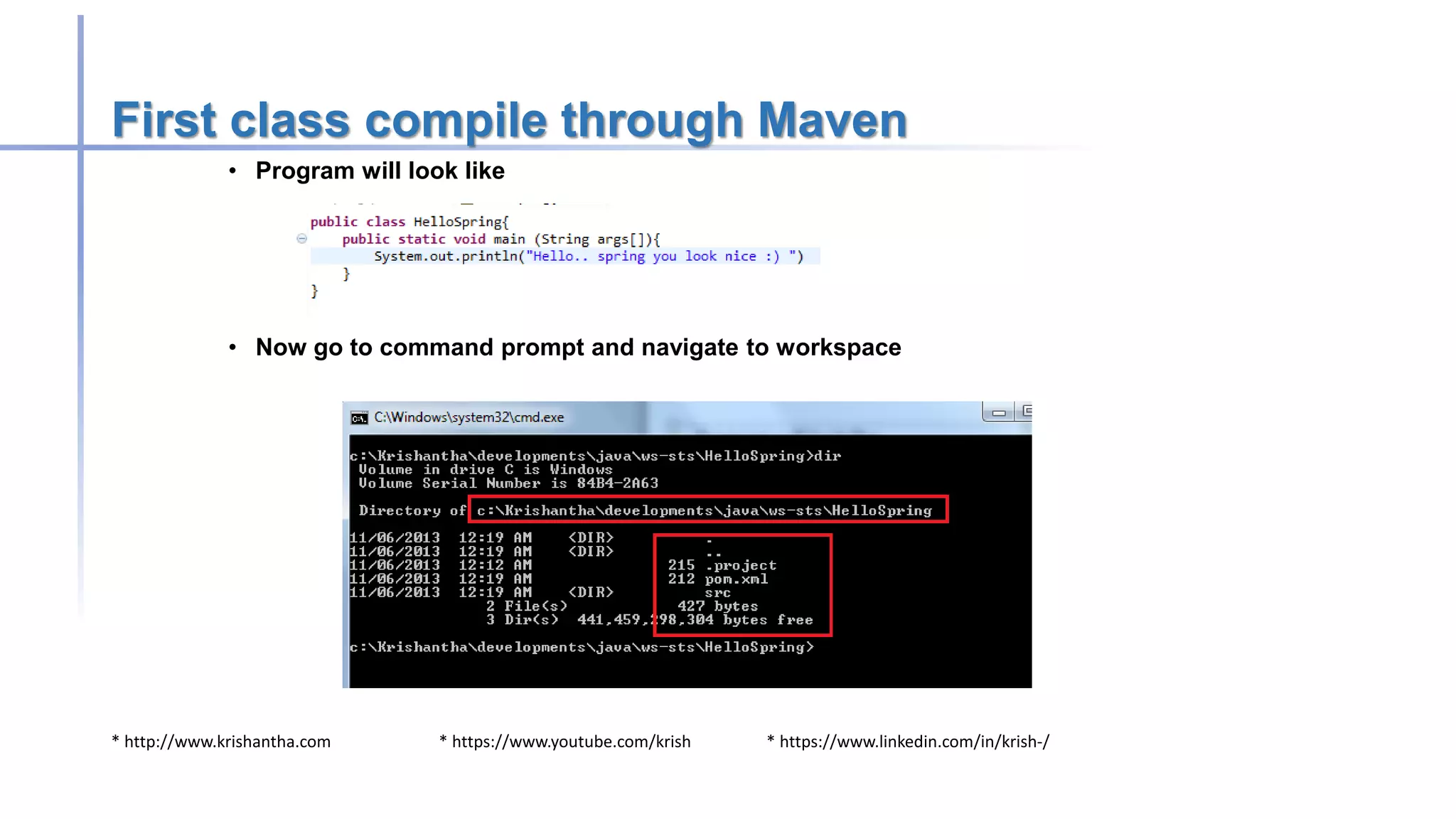 * http://www.krishantha.com * https://www.youtube.com/krish * https://www.linkedin.com/in/krish-/
First class compile through Maven
• Program will look like
• Now go to command prompt and navigate to workspace
 