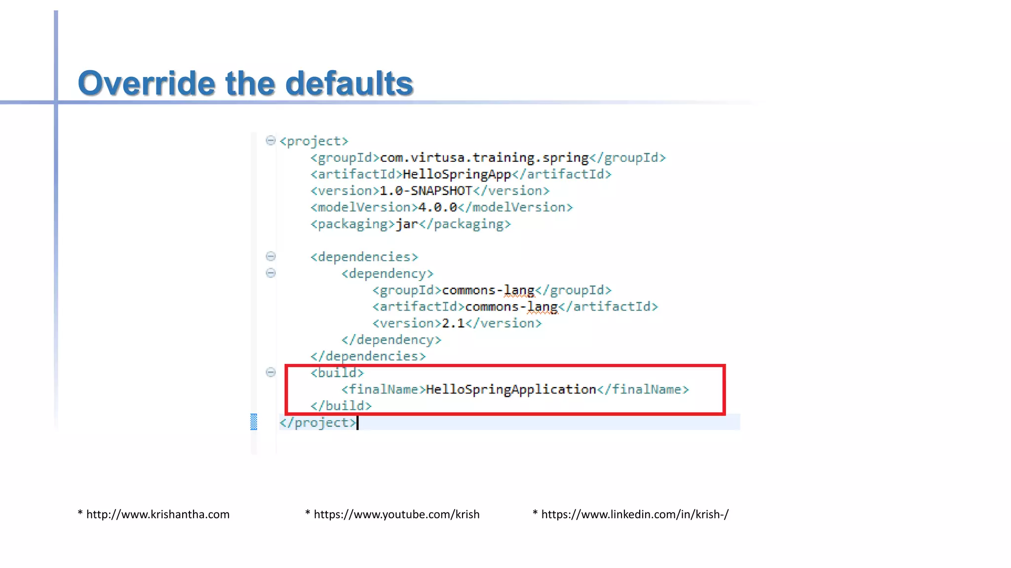 * http://www.krishantha.com * https://www.youtube.com/krish * https://www.linkedin.com/in/krish-/
Override the defaults
 