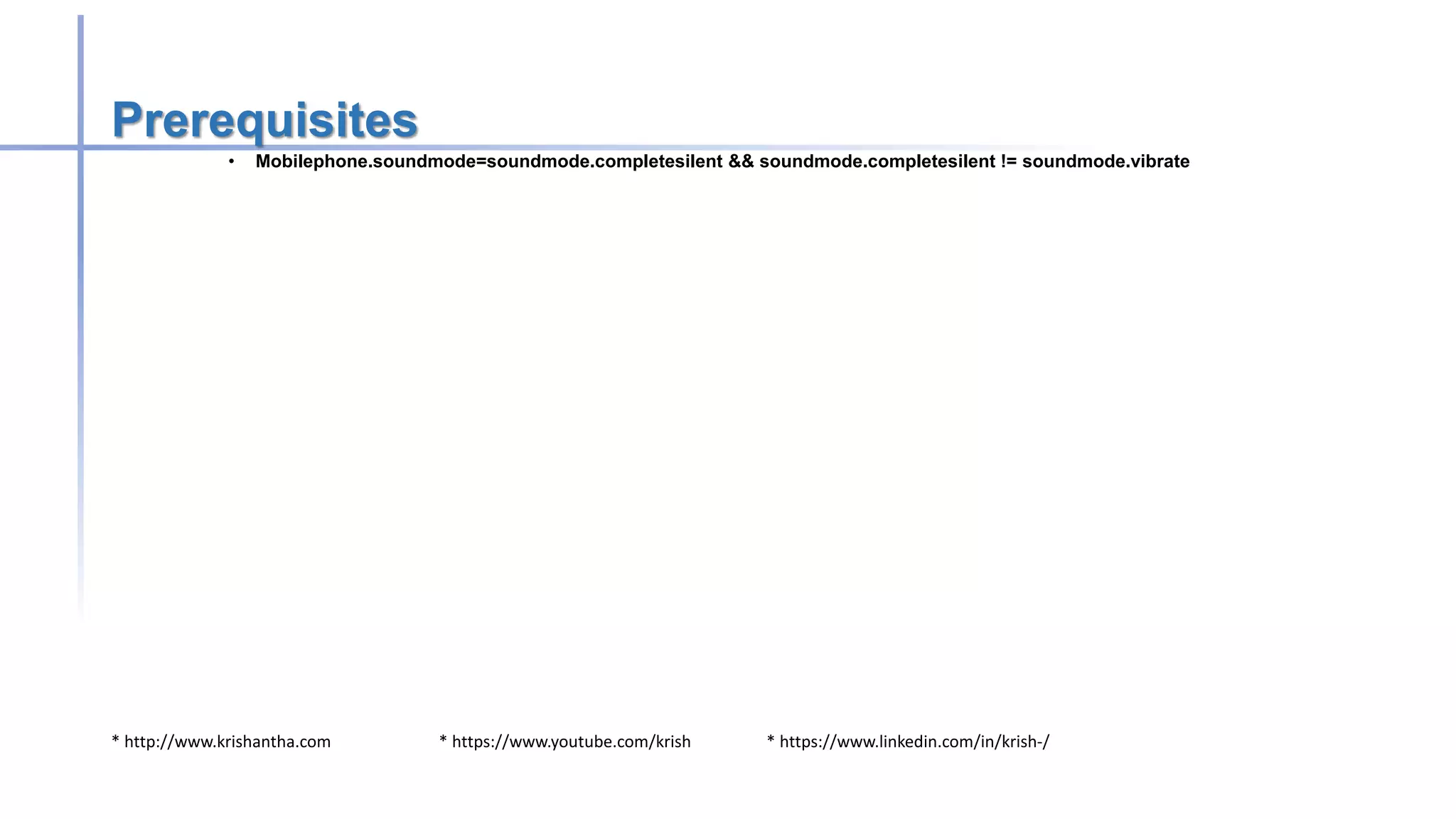 * http://www.krishantha.com * https://www.youtube.com/krish * https://www.linkedin.com/in/krish-/
Prerequisites
• Mobilephone.soundmode=soundmode.completesilent && soundmode.completesilent != soundmode.vibrate
 