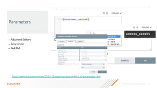 © 2019 Cloudera, Inc. All rights reserved. 12
Parameters
• Advanced Editors
• Easy to Use
• PARAM
https://www.datainmotion.dev/2019/11/exploring-apache-niﬁ-110-parameters.html
 