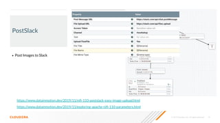 © 2019 Cloudera, Inc. All rights reserved. 19
PostSlack
• Post Images to Slack
https://www.datainmotion.dev/2019/11/exploring-apache-niﬁ-110-parameters.html
https://www.datainmotion.dev/2019/11/niﬁ-110-postslack-easy-image-upload.html
 