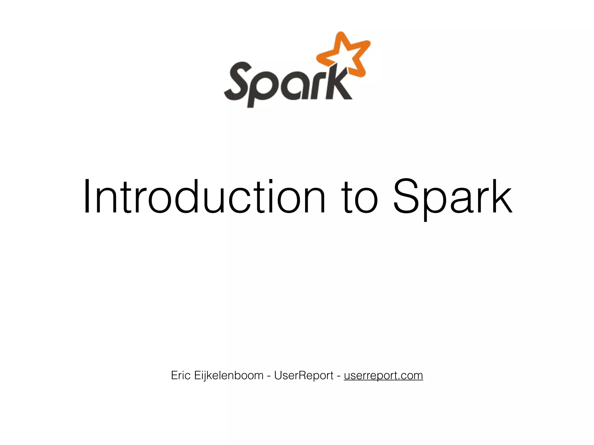 Introduction to Spark Eric Eijkelenboom - UserReport - userreport.com 