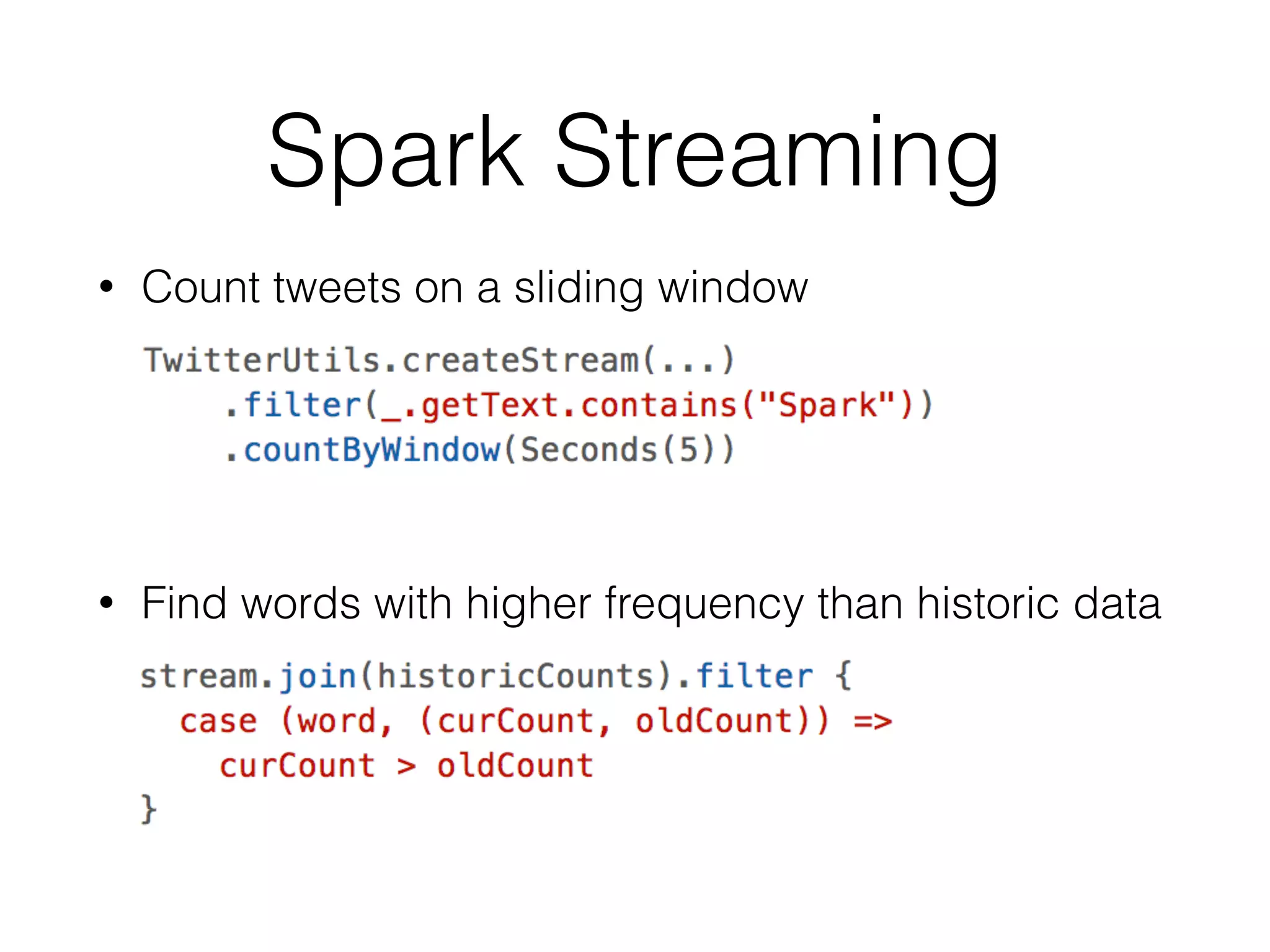 Spark Streaming • Count tweets on a sliding window ! ! • Find words with higher frequency than historic data 