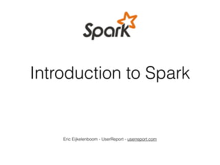 Introduction to Spark
Eric Eijkelenboom - UserReport - userreport.com
 