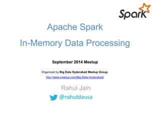Apache Spark 
In-Memory Data Processing 
September 2014 Meetup 
Organized by Big Data Hyderabad Meetup Group. 
http://www.meetup.com/Big-Data-Hyderabad/ 
Rahul Jain 
@rahuldausa 
 