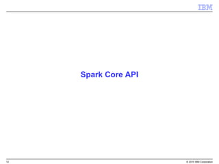 12 © 2015 IBM Corporation
Spark Core API
 