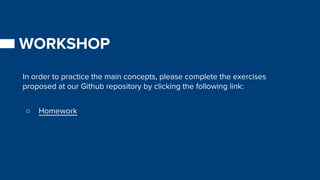 WORKSHOP
In order to practice the main concepts, please complete the exercises
proposed at our Github repository by clicking the following link:
○ Homework
 