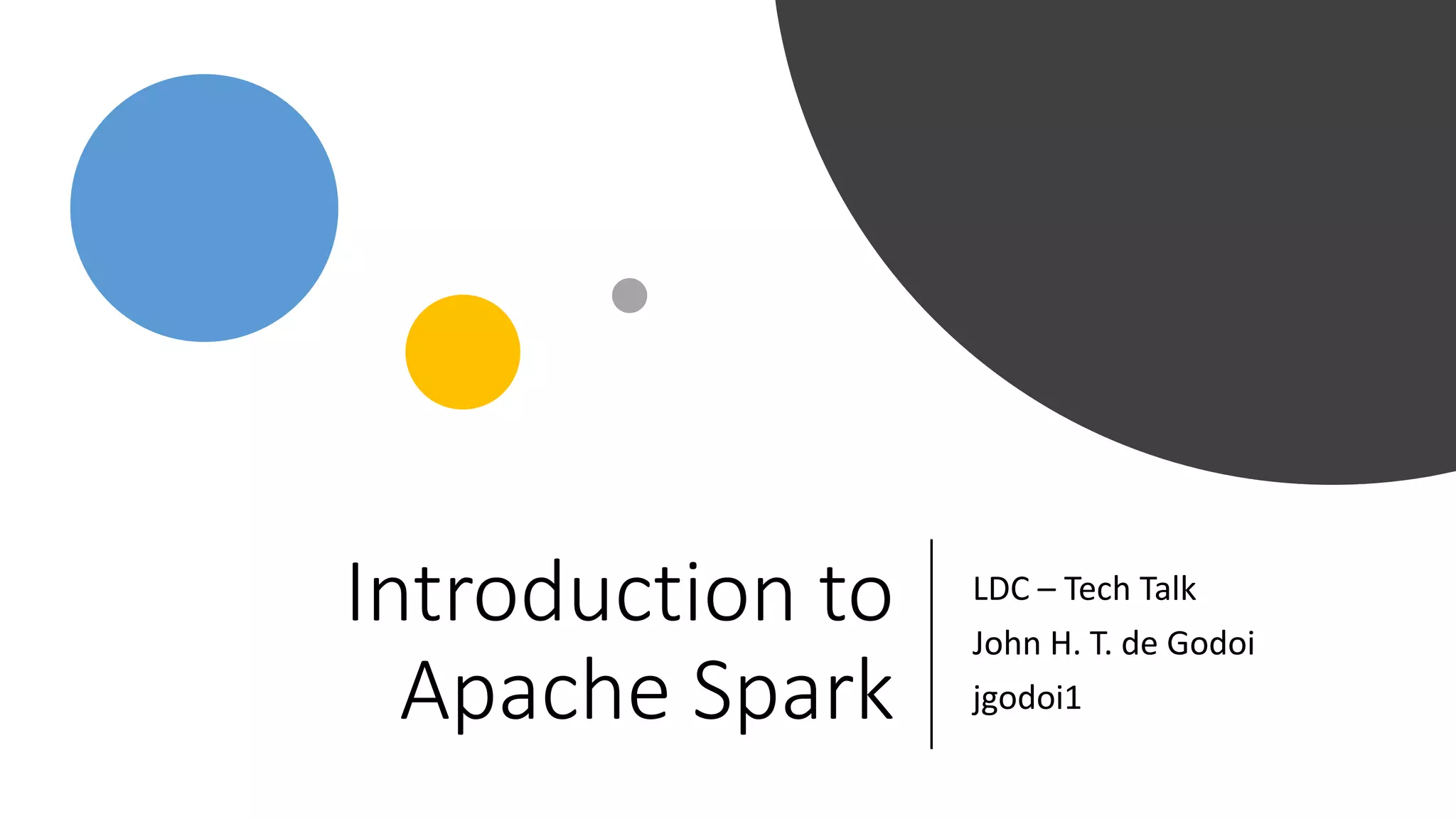 Introduction to
Apache Spark
LDC – Tech Talk
John H. T. de Godoi
jgodoi1
 