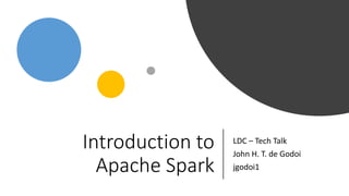 Introduction to
Apache Spark
LDC – Tech Talk
John H. T. de Godoi
jgodoi1
 