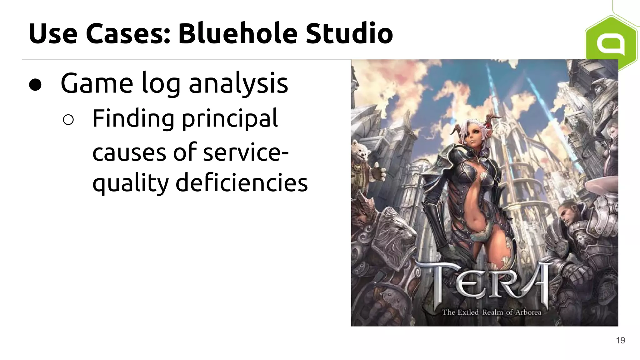 Use Cases: Bluehole Studio
● Game log analysis
○ Finding principal
causes of service-
quality deficiencies
19
 