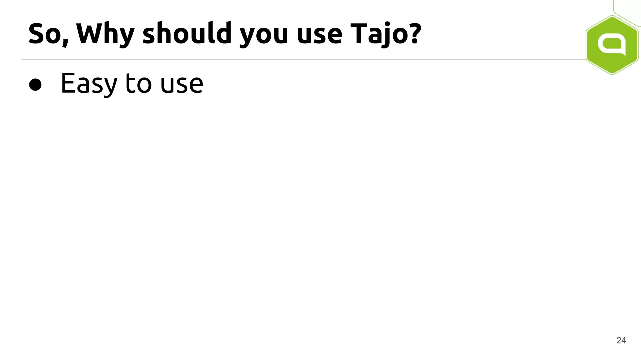 So, Why should you use Tajo?
● Easy to use
24
 
