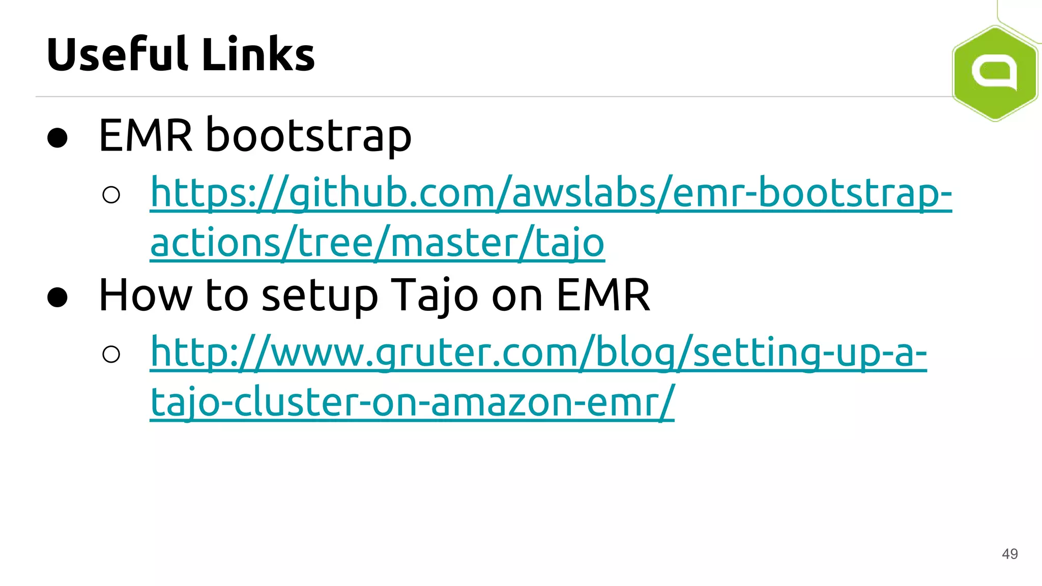 Useful Links
49
● EMR bootstrap
○ https://github.com/awslabs/emr-bootstrap-
actions/tree/master/tajo
● How to setup Tajo on EMR
○ http://www.gruter.com/blog/setting-up-a-
tajo-cluster-on-amazon-emr/
 