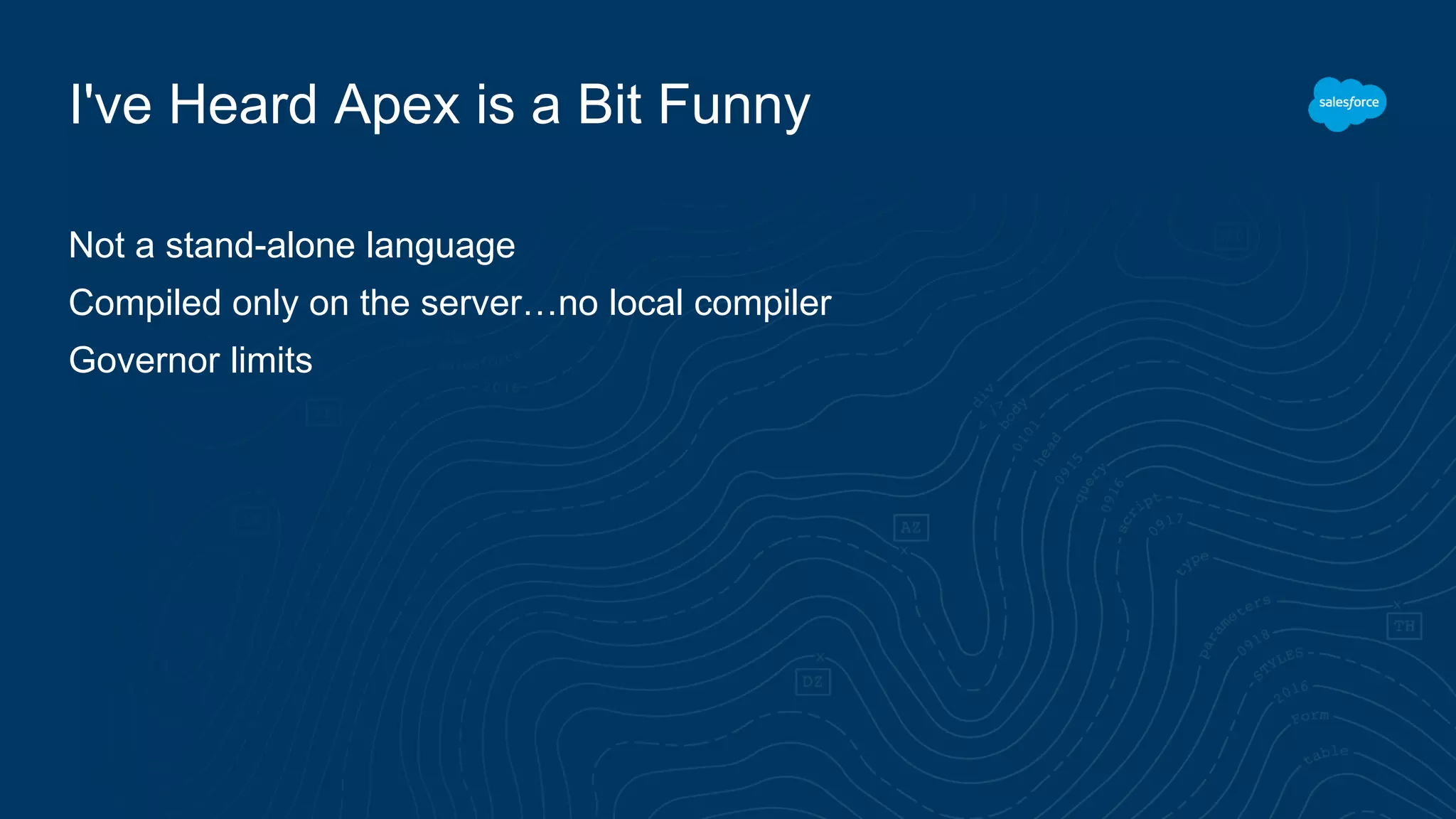 I've Heard Apex is a Bit Funny
Not a stand-alone language
Compiled only on the server…no local compiler
Governor limits
 