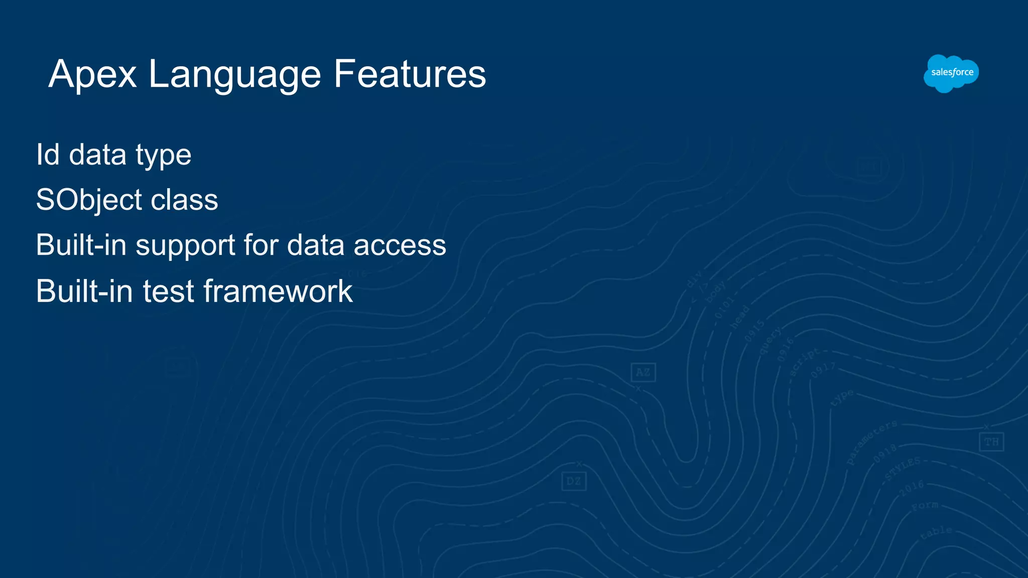 Apex Language Features
Id data type
SObject class
Built-in support for data access
Built-in test framework
 