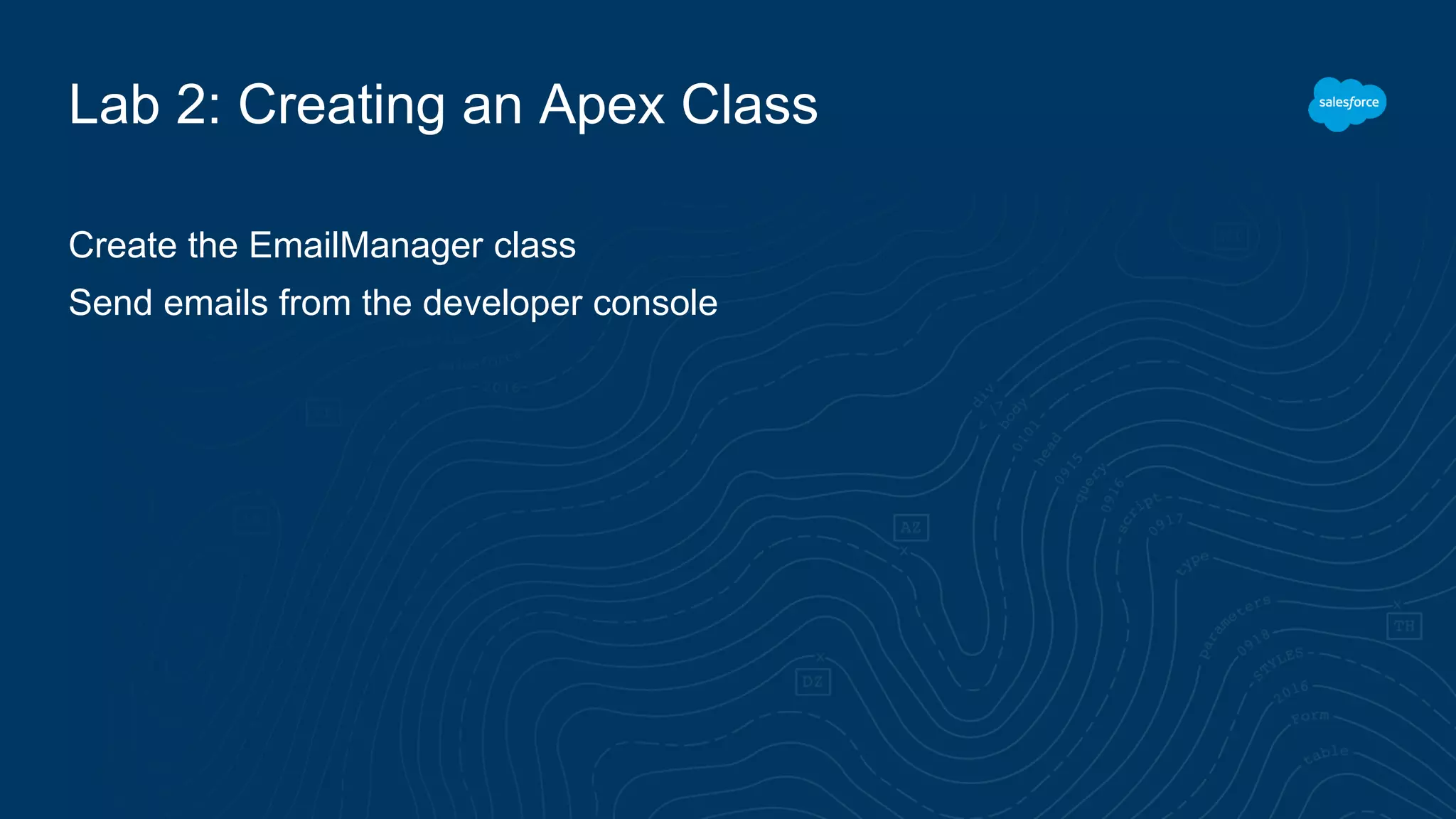 Lab 2: Creating an Apex Class
Create the EmailManager class
Send emails from the developer console
 