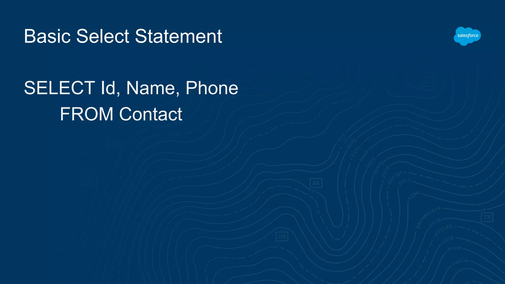 Basic Select Statement
SELECT Id, Name, Phone
FROM Contact
 