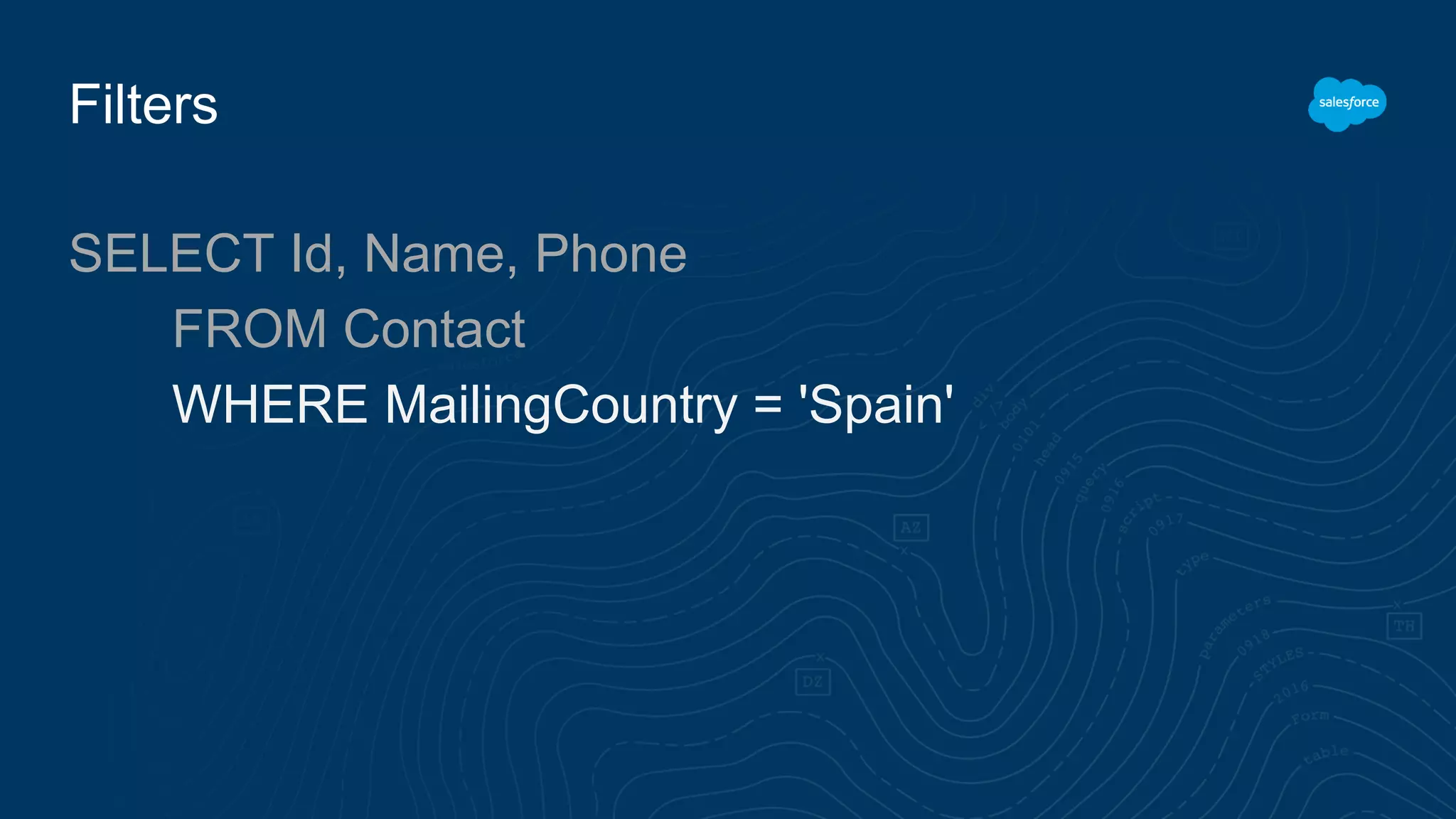 Filters
SELECT Id, Name, Phone
FROM Contact
WHERE MailingCountry = 'Spain'
 