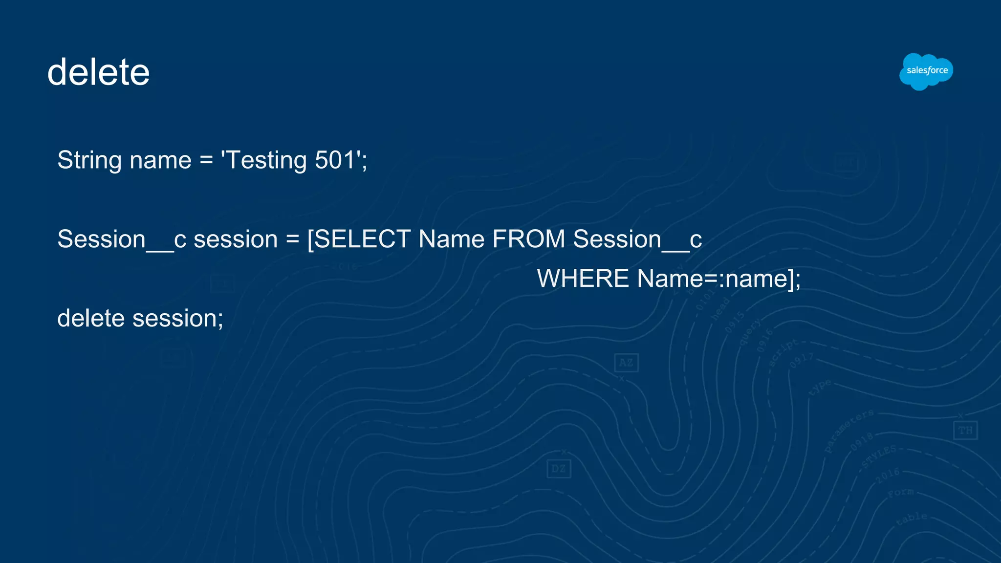 delete
String name = 'Testing 501';
Session__c session = [SELECT Name FROM Session__c
WHERE Name=:name];
delete session;
 