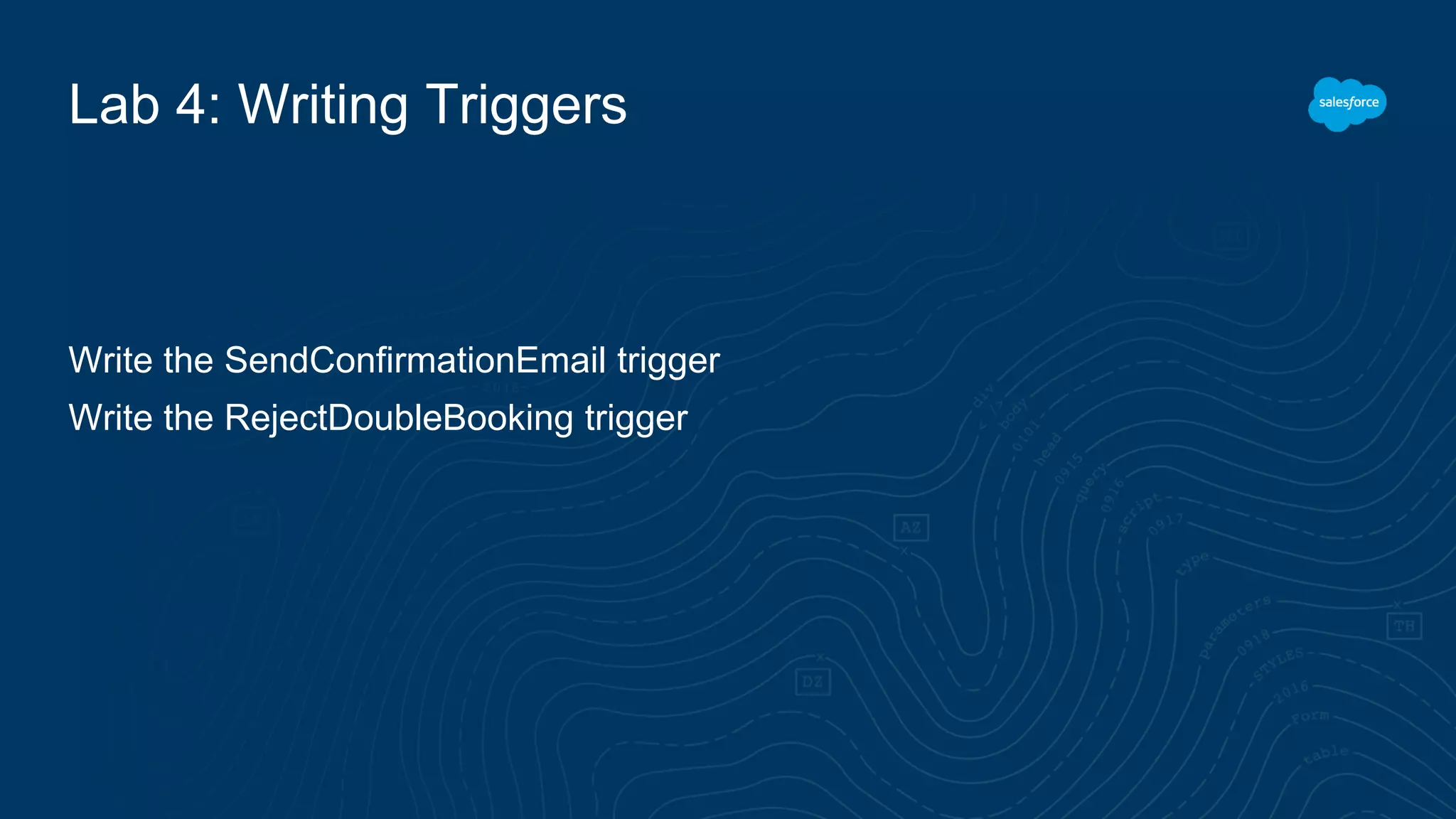 Lab 4: Writing Triggers
Write the SendConfirmationEmail trigger
Write the RejectDoubleBooking trigger
 