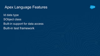 Apex Language Features
Id data type
SObject class
Built-in support for data access
Built-in test framework
 