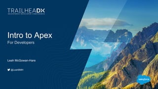 Intro to Apex
For Developers
Leah McGowan-Hare
@LeahBMH
 