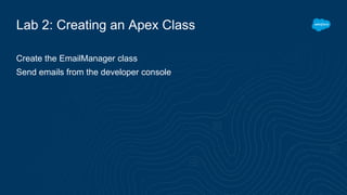Lab 2: Creating an Apex Class
Create the EmailManager class
Send emails from the developer console
 