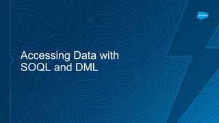 Accessing Data with
SOQL and DML
 