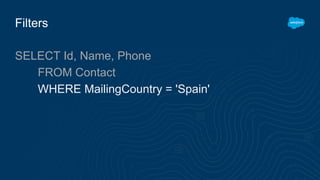 Filters
SELECT Id, Name, Phone
FROM Contact
WHERE MailingCountry = 'Spain'
 