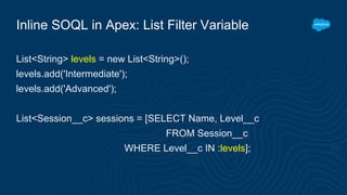 Inline SOQL in Apex: List Filter Variable
List<String> levels = new List<String>();
levels.add('Intermediate');
levels.add('Advanced');
List<Session__c> sessions = [SELECT Name, Level__c
FROM Session__c
WHERE Level__c IN :levels];
 