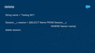 delete
String name = 'Testing 501';
Session__c session = [SELECT Name FROM Session__c
WHERE Name=:name];
delete session;
 
