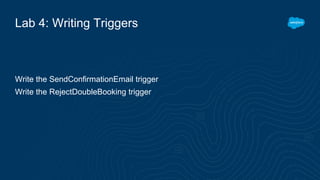 Lab 4: Writing Triggers
Write the SendConfirmationEmail trigger
Write the RejectDoubleBooking trigger
 