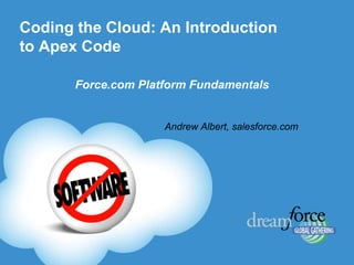 Coding the Cloud: An Introduction
to Apex Code

       Force.com Platform Fundamentals


                     Andrew Albert, salesforce.com
 