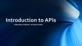 Introduction to APIs
VIBHAWA NIRMAL WIJERATHNA
 