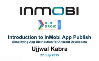 Ujjwal Kabra
27 July 2013
Introduction to InMobi App Publish
Simplifying App Distribution for Android Developers
 
