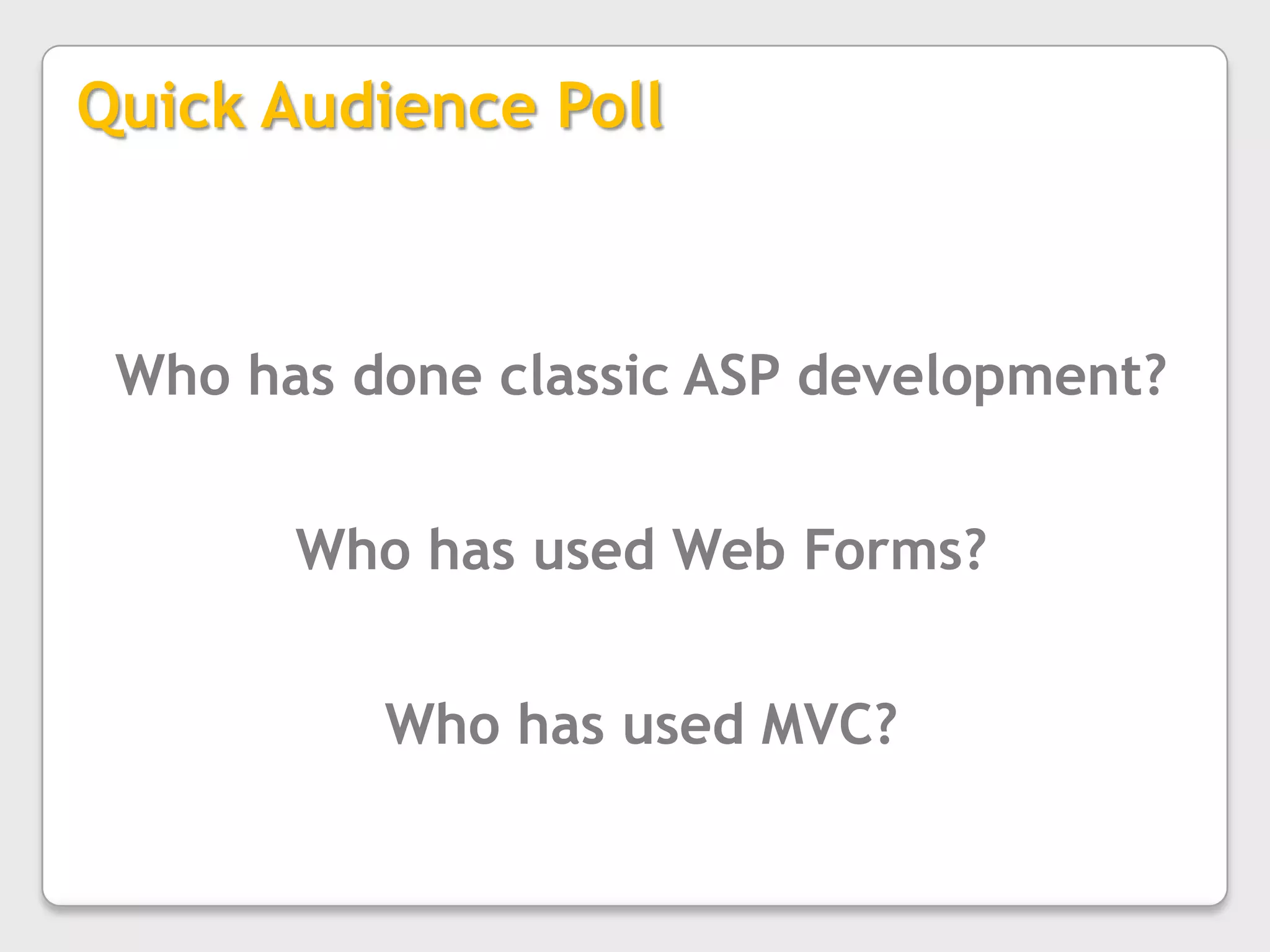 Quick Audience PollWho has done classic ASP development? Who has used Web Forms?Who has used MVC?
