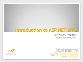Introduction to ASP.NET MVCJoe Wilson, PresidentVolare Systems, Inc.Email: joe@volaresystems.comOffice: 303-532-5838, ext 101Web: http://VolareSystems.comBlog: http://VolareSystems.com/BlogTwitter: joe_in_denver