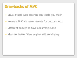 Drawbacks of MVCVisual Studio web controls can’t help you muchNo more OnClick server events for buttons, etc.Different enough to have a learning curveIdeas for better View engines still solidifying