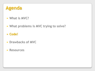 AgendaWhat is MVC?What problems is MVC trying to solve?Code!Drawbacks of MVCResources