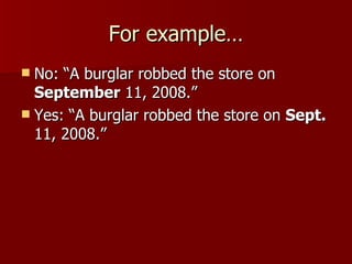 For example… No: “A burglar robbed the store on  September  11, 2008.” Yes: “A burglar robbed the store on  Sept.  11, 2008.” 