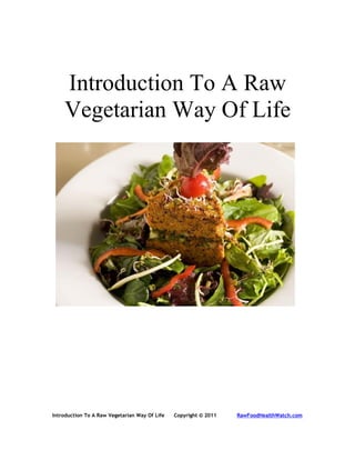 Introduction To A Raw
    Vegetarian Way Of Life




Introduction To A Raw Vegetarian Way Of Life   Copyright © 2011   RawFoodHealthWatch.com
 