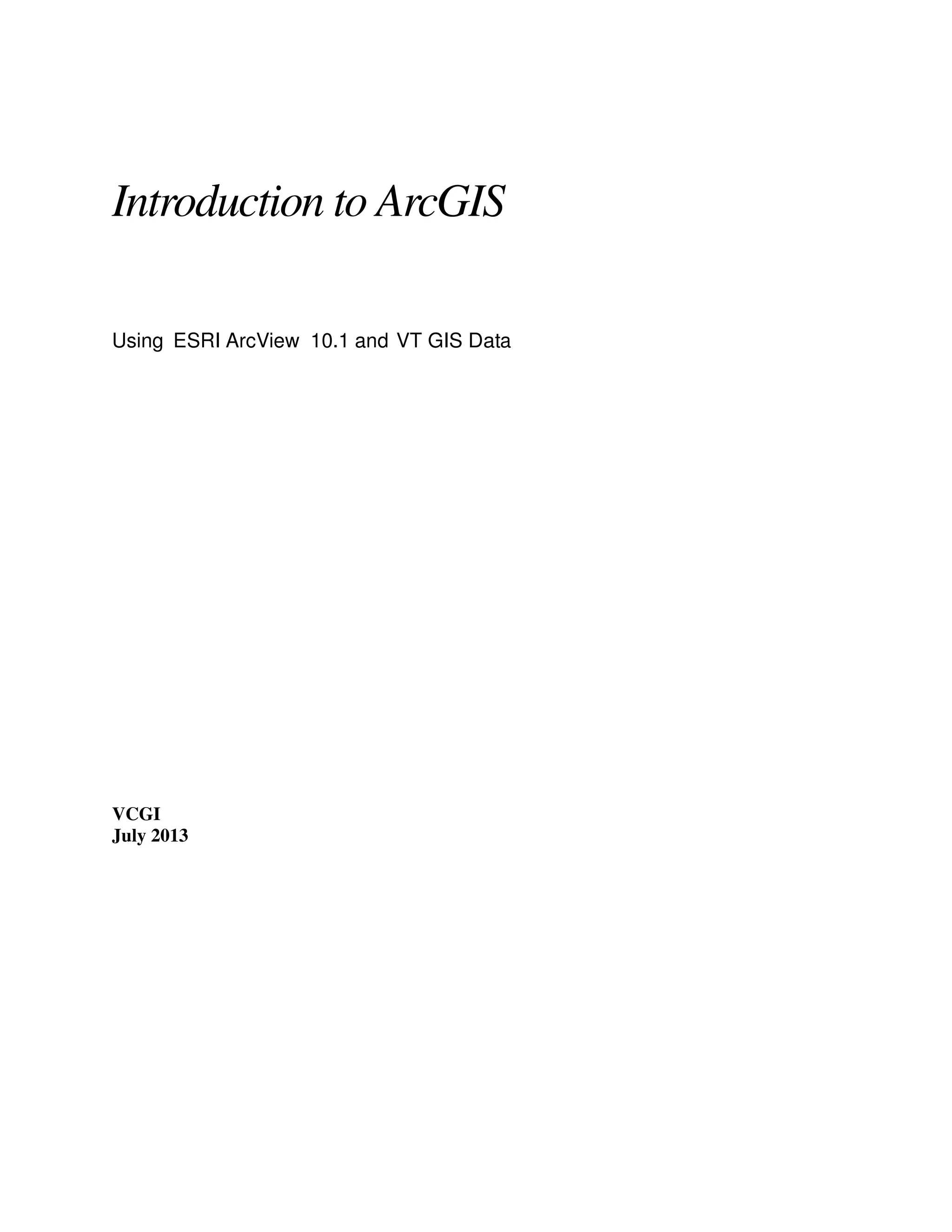 Introduction to ArcGIS
Using ESRI ArcView 10.1 and VT GIS Data

VCGI
July 2013

 