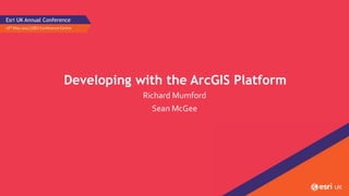 Developing with the ArcGIS Platform
Richard Mumford
Sean McGee
16th May 2017 | QEII Conference Centre
Esri UK Annual Conference
 