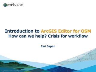 Introduction to ArcGIS Editor for OSM
 How can we help? Crisis for workflow

               Esri Japan
 