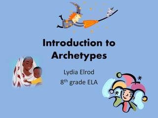 Introduction to
Archetypes
Lydia Elrod
8th grade ELA

 